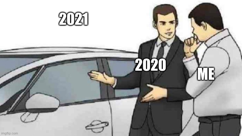 WE ALL THOUGHT IT WOULD BE BETTER I T S N O T | 2021; 2020; ME | image tagged in memes,car salesman slaps roof of car | made w/ Imgflip meme maker