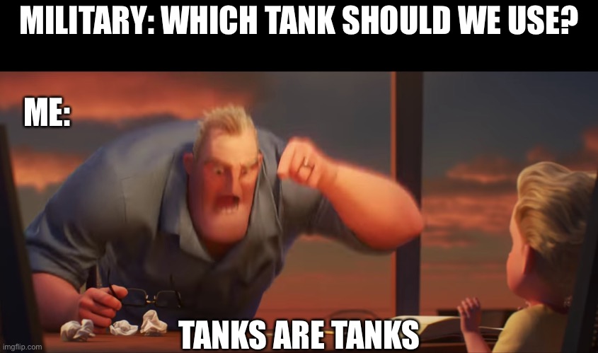 Just send the tonk | MILITARY: WHICH TANK SHOULD WE USE? ME:; TANKS ARE TANKS | image tagged in math is math,military,tank | made w/ Imgflip meme maker