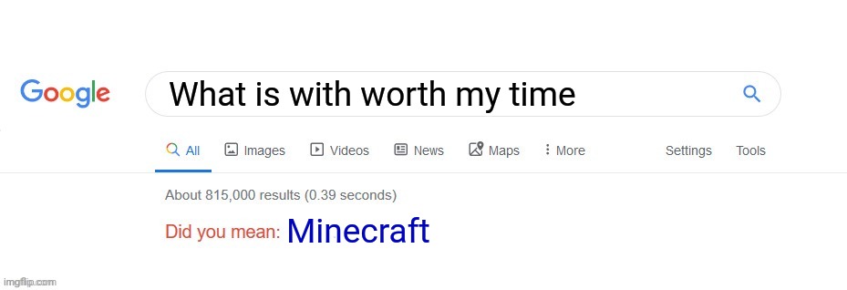 Did you mean? | What is with worth my time; Minecraft | image tagged in did you mean | made w/ Imgflip meme maker