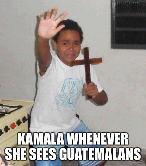 kid with cross | KAMALA WHENEVER SHE SEES GUATEMALANS | image tagged in kid with cross | made w/ Imgflip meme maker