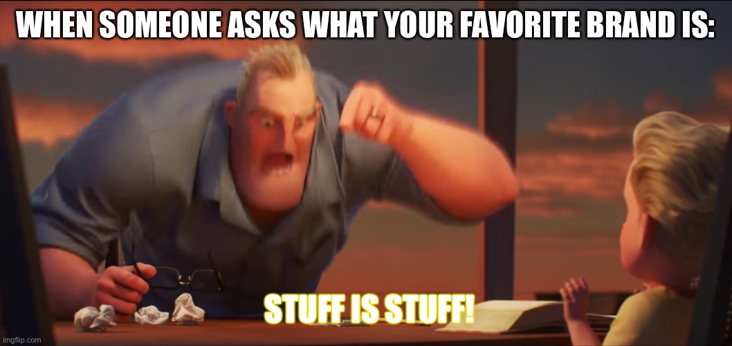 ITS ALL THE SAME |  WHEN SOMEONE ASKS WHAT YOUR FAVORITE BRAND IS:; STUFF IS STUFF! | image tagged in math is math | made w/ Imgflip meme maker