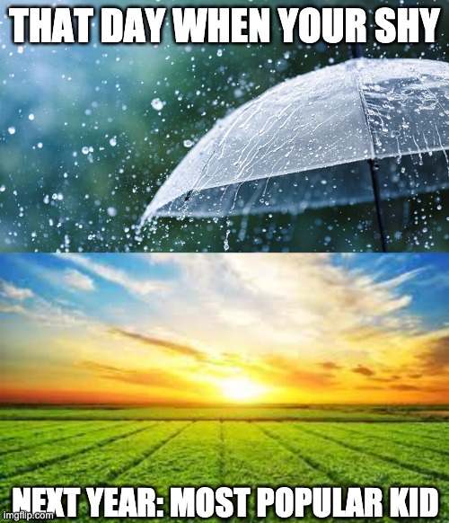 Funny Memes | THAT DAY WHEN YOUR SHY; NEXT YEAR: MOST POPULAR KID | image tagged in funny memes | made w/ Imgflip meme maker