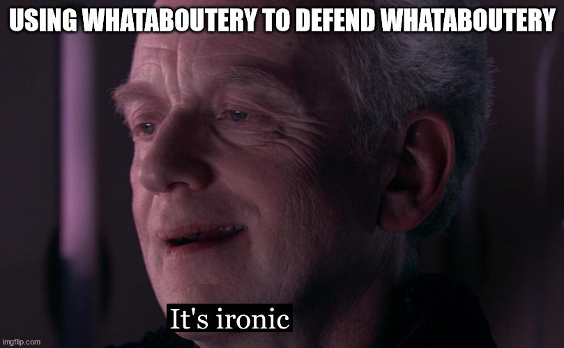 It's ironic HD | USING WHATABOUTERY TO DEFEND WHATABOUTERY | image tagged in it's ironic hd | made w/ Imgflip meme maker
