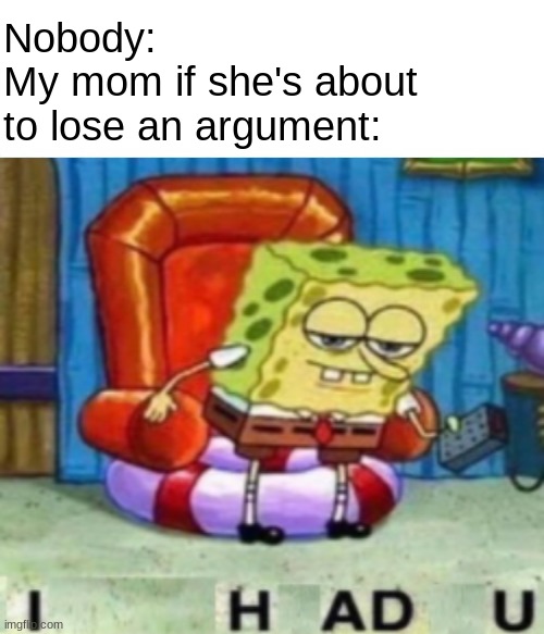 lies i am not telling | Nobody:
My mom if she's about to lose an argument: | image tagged in spongebob ight imma head out,funny,memes,funny memes,barney will eat all of your delectable biscuits,mom | made w/ Imgflip meme maker