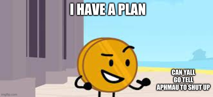 I Have A Plan Coiny | I HAVE A PLAN; CAN YALL GO TELL APHMAU TO SHUT UP | image tagged in i have a plan coiny | made w/ Imgflip meme maker
