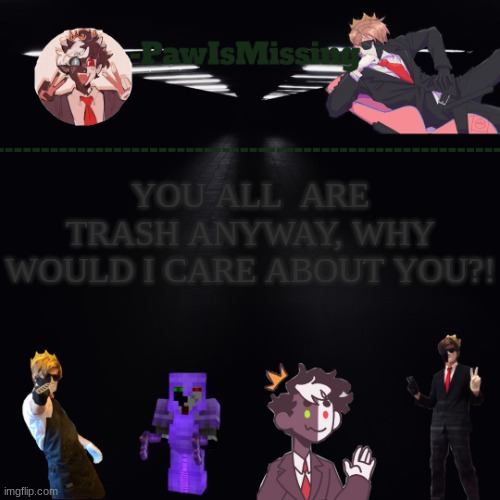 YOU ALL  ARE TRASH ANYWAY, WHY WOULD I CARE ABOUT YOU?! | made w/ Imgflip meme maker