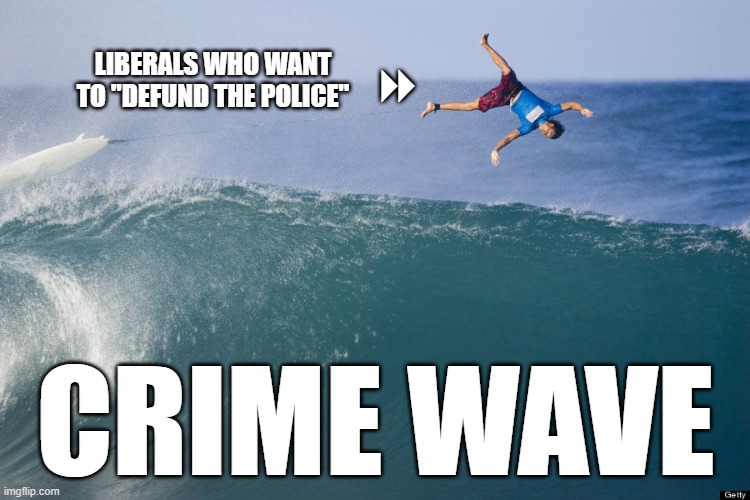 Thank you, virtue signaling idiots | LIBERALS WHO WANT TO "DEFUND THE POLICE"; 8; CRIME WAVE | image tagged in wipe out,liberals,democrats,dimwits,fools,ignorant | made w/ Imgflip meme maker