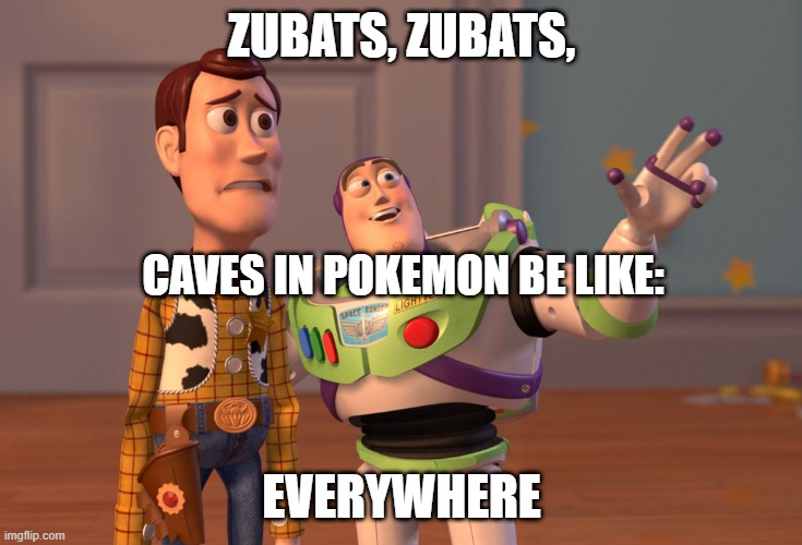 You know it's true | ZUBATS, ZUBATS, CAVES IN POKEMON BE LIKE:; EVERYWHERE | image tagged in memes,x x everywhere | made w/ Imgflip meme maker