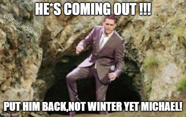 michael buble | HE*S COMING OUT !!! PUT HIM BACK,NOT WINTER YET MICHAEL! | image tagged in christmas | made w/ Imgflip meme maker