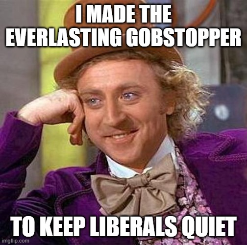 Creepy Condescending Wonka Meme | I MADE THE EVERLASTING GOBSTOPPER; TO KEEP LIBERALS QUIET | image tagged in memes,creepy condescending wonka | made w/ Imgflip meme maker
