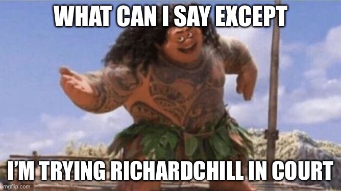 What Can I Say Except X? | WHAT CAN I SAY EXCEPT; I’M TRYING RICHARDCHILL IN COURT | image tagged in what can i say except x | made w/ Imgflip meme maker