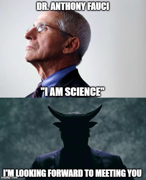 Good luck, Dr. Fauci | DR. ANTHONY FAUCI; "I AM SCIENCE"; I'M LOOKING FORWARD TO MEETING YOU | image tagged in fauci snub,science,fraud,devil,dimwit,attitude | made w/ Imgflip meme maker