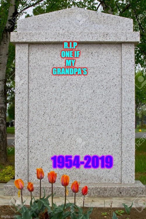 This really happens I’m not joking |  R.I.P ONE IF MY GRANDPA’S; 1954-2019 | image tagged in blank gravestone | made w/ Imgflip meme maker