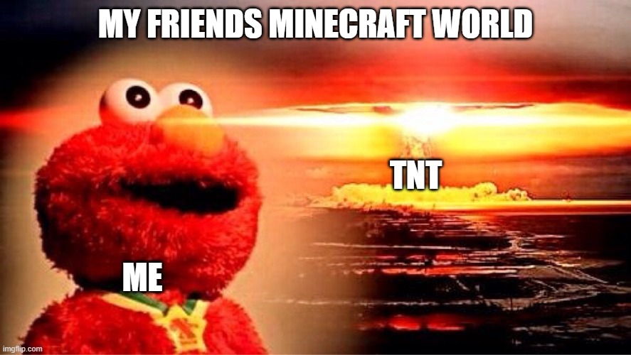 Elmo why | MY FRIENDS MINECRAFT WORLD; TNT; ME | image tagged in elmo nuclear explosion | made w/ Imgflip meme maker