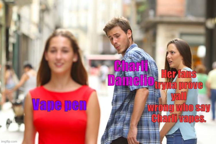 Distracted Boyfriend | Her fans tryna prove yall wrong who say Charli vapes. Charli Damelio; Vape pen | image tagged in memes,distracted boyfriend | made w/ Imgflip meme maker