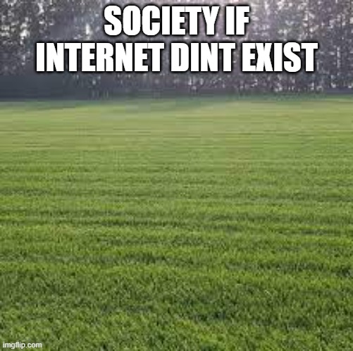 XD | SOCIETY IF INTERNET DINT EXIST | image tagged in society | made w/ Imgflip meme maker