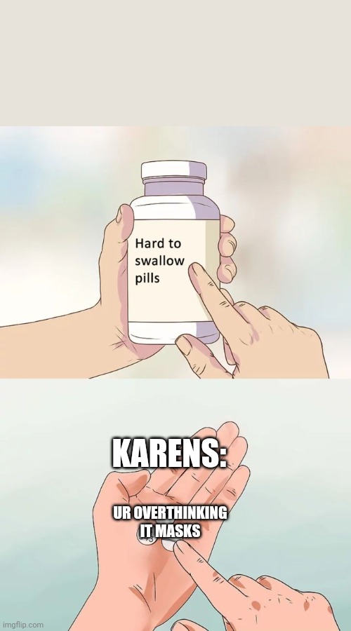 Hard To Swallow Pills Meme | KARENS:; UR OVERTHINKING IT MASKS | image tagged in memes,hard to swallow pills | made w/ Imgflip meme maker