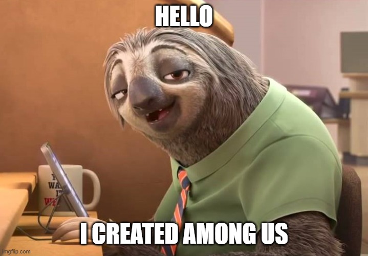 When the sloth is sus: | HELLO; I CREATED AMONG US | image tagged in zootopia sloth | made w/ Imgflip meme maker