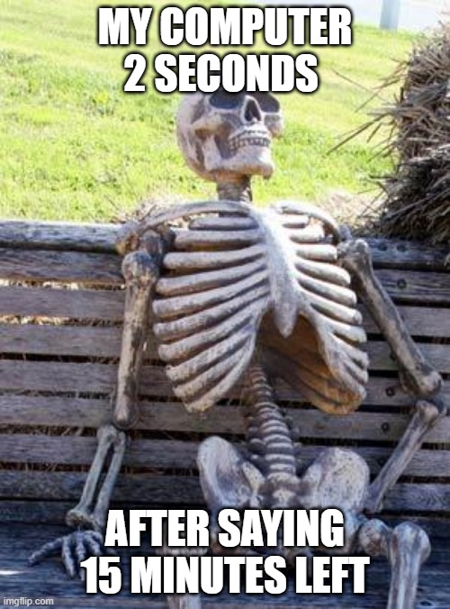 Waiting Skeleton Meme | MY COMPUTER 2 SECONDS; AFTER SAYING 15 MINUTES LEFT | image tagged in memes,waiting skeleton | made w/ Imgflip meme maker