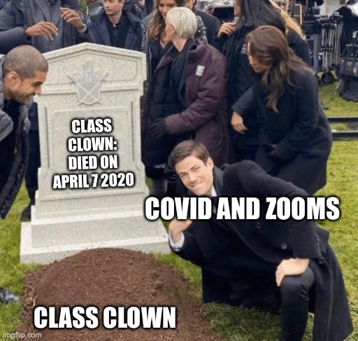 Rip man | CLASS CLOWN: DIED ON APRIL 7 2020; COVID AND ZOOMS; CLASS CLOWN | image tagged in grant gustin over grave | made w/ Imgflip meme maker