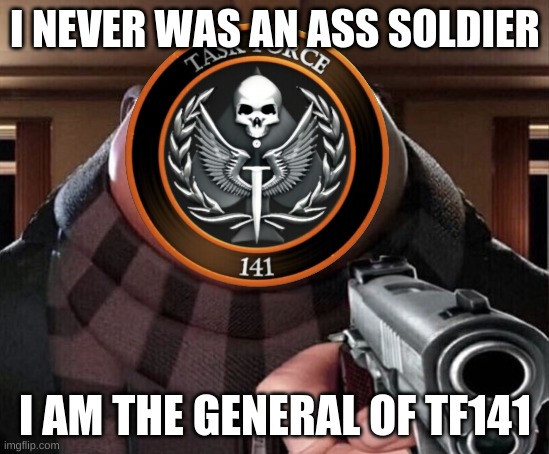 Gru Gun | I NEVER WAS AN ASS SOLDIER I AM THE GENERAL OF TF141 | image tagged in gru gun | made w/ Imgflip meme maker