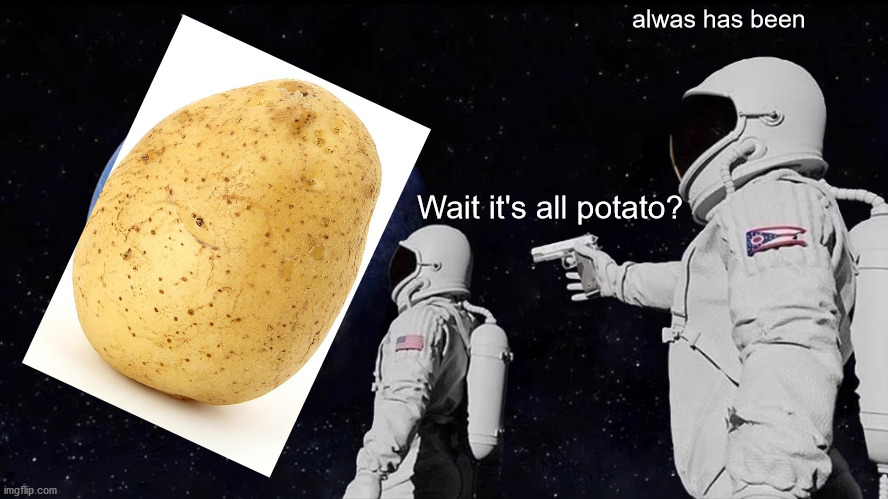 Always Has Been Meme | alwas has been; Wait it's all potato? | image tagged in memes,always has been | made w/ Imgflip meme maker