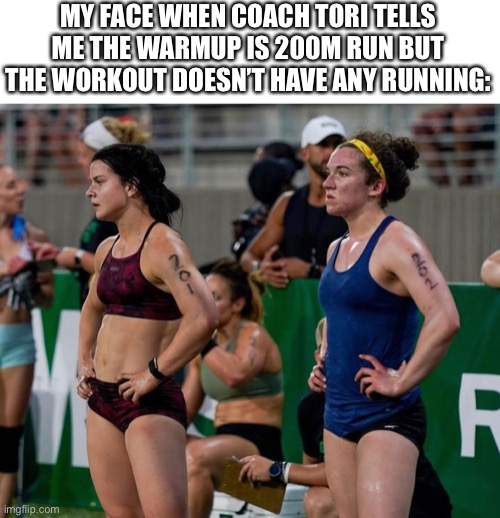 Crossfit warmups | MY FACE WHEN COACH TORI TELLS ME THE WARMUP IS 200M RUN BUT THE WORKOUT DOESN’T HAVE ANY RUNNING: | image tagged in crossfit,fitness,fitness is my passion,gym,gym memes,workout | made w/ Imgflip meme maker
