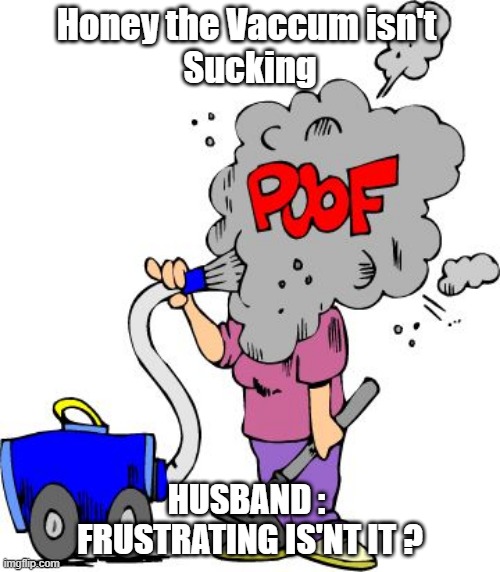 No Suckey Suckey | Honey the Vaccum isn't 
Sucking; HUSBAND : 
FRUSTRATING IS'NT IT ? | image tagged in wife,oral,frustrated husband | made w/ Imgflip meme maker