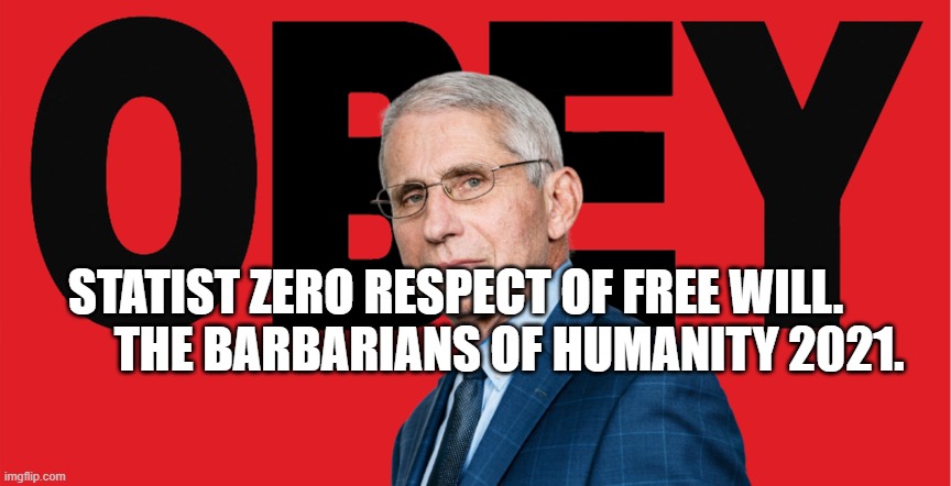 Obey Dr. Fauci | STATIST ZERO RESPECT OF FREE WILL.             THE BARBARIANS OF HUMANITY 2021. | image tagged in obey dr fauci | made w/ Imgflip meme maker