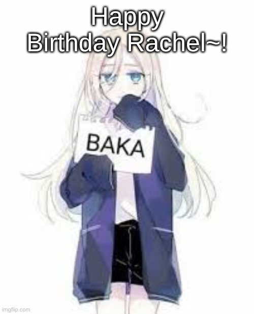 (I celebrated Eddie's birthday in the stream for him so) | Happy Birthday Rachel~! | image tagged in rachel baka | made w/ Imgflip meme maker