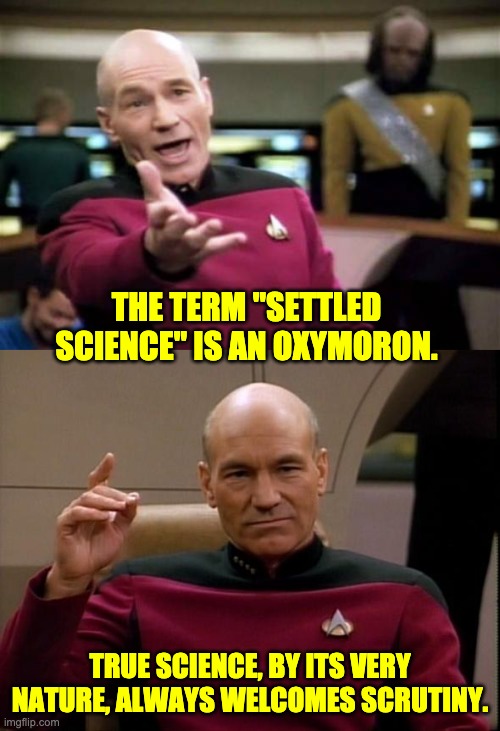 At one time, settled science said that the earth was flat. | THE TERM "SETTLED SCIENCE" IS AN OXYMORON. TRUE SCIENCE, BY ITS VERY NATURE, ALWAYS WELCOMES SCRUTINY. | image tagged in memes,picard wtf,picard make it so | made w/ Imgflip meme maker