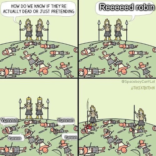 Reeeeeed robin, yummmm |  Reeeeed robin; Yummm; Yummm; Yummm; Yummm | image tagged in how do we know if they're actually dead | made w/ Imgflip meme maker