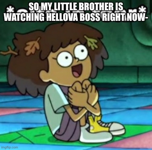 Sits in fear | SO MY LITTLE BROTHER IS WATCHING HELLOVA BOSS RIGHT NOW- | image tagged in sits in fear | made w/ Imgflip meme maker