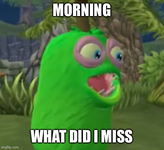 Furcorn Pog | MORNING; WHAT DID I MISS | image tagged in furcorn pog | made w/ Imgflip meme maker