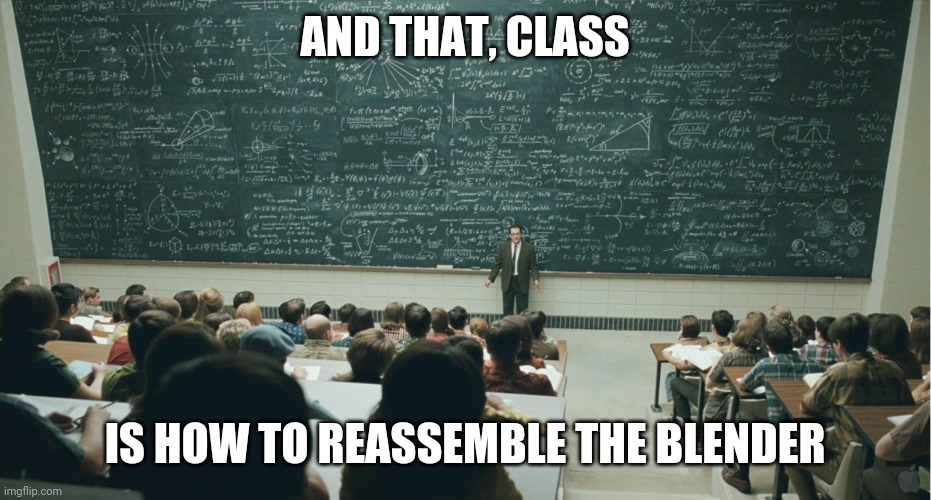 I Seriously Can't Figure It Out | AND THAT, CLASS; IS HOW TO REASSEMBLE THE BLENDER | image tagged in and that class | made w/ Imgflip meme maker