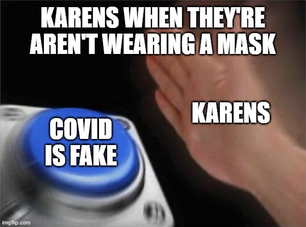 Karens be like | KARENS WHEN THEY'RE AREN'T WEARING A MASK; KARENS; COVID IS FAKE | image tagged in memes,blank nut button | made w/ Imgflip meme maker