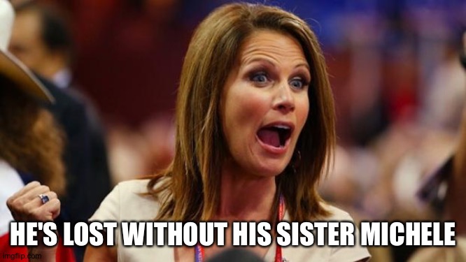 Batshit Bachmann | HE'S LOST WITHOUT HIS SISTER MICHELE | image tagged in batshit bachmann | made w/ Imgflip meme maker