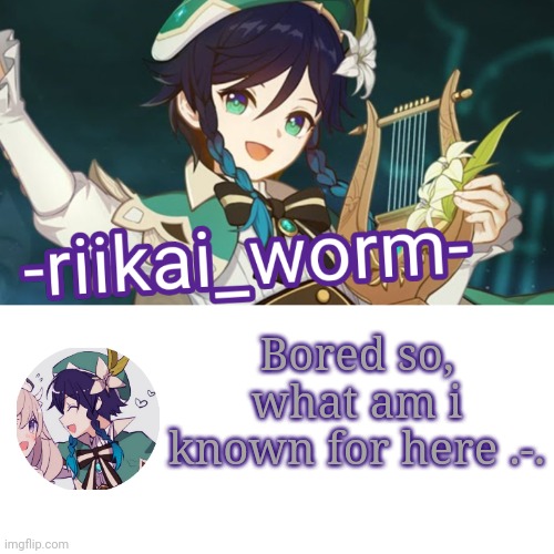 -riikai_worm- Venti tempppp | Bored so, what am i known for here .-. | image tagged in -riikai_worm- venti tempppp | made w/ Imgflip meme maker