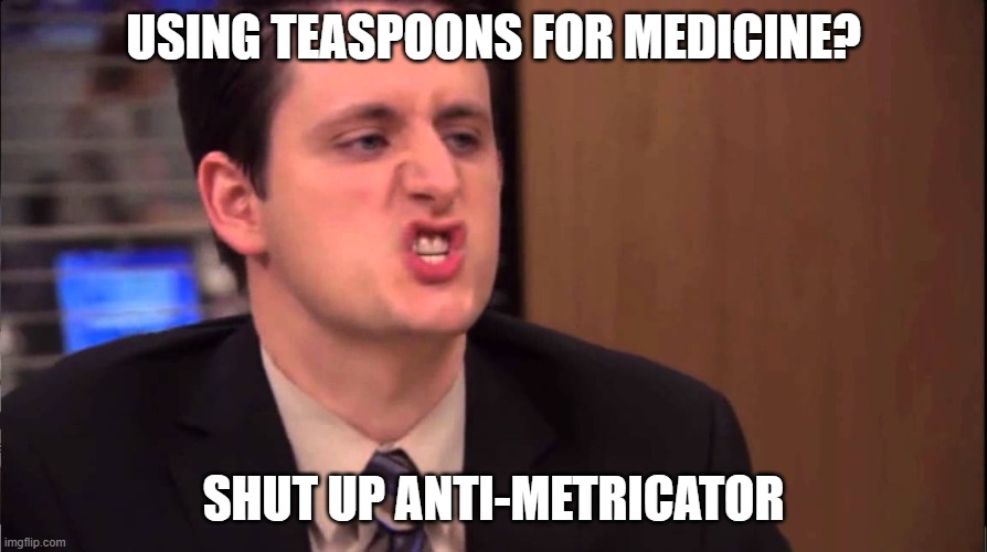 Teaspoons for medicine? | USING TEASPOONS FOR MEDICINE? SHUT UP ANTI-METRICATOR | image tagged in gabe lewis,metric,medicine | made w/ Imgflip meme maker