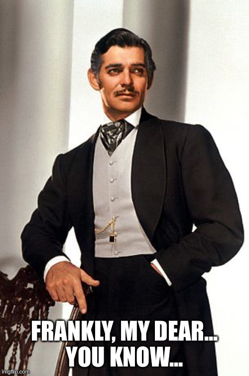 Rhett Butler | FRANKLY, MY DEAR...
YOU KNOW... | image tagged in rhett butler | made w/ Imgflip meme maker