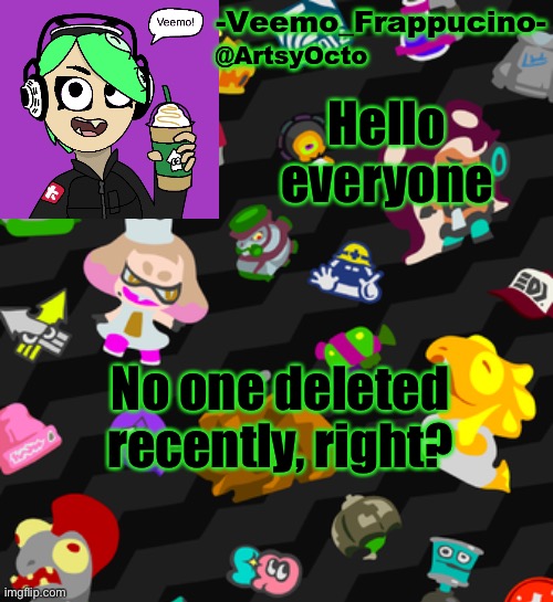 I hope no one deleted | Hello everyone; No one deleted recently, right? | image tagged in veemo_frappucino's octo expansion template | made w/ Imgflip meme maker