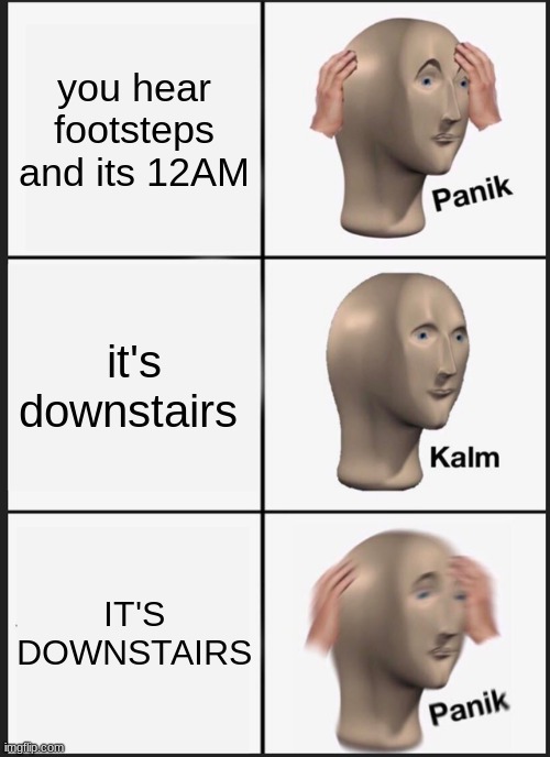 Panik kalm panic | you hear footsteps and its 12AM; it's downstairs; IT'S DOWNSTAIRS | image tagged in memes,panik kalm panik | made w/ Imgflip meme maker