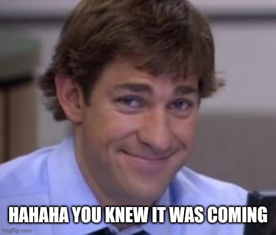 Jim smile | HAHAHA YOU KNEW IT WAS COMING | image tagged in jim smile | made w/ Imgflip meme maker