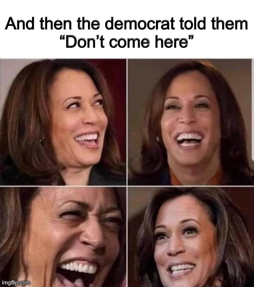 And then the democrat told them
“Don’t come here” | image tagged in kamala harris,funny memes,politics lol | made w/ Imgflip meme maker
