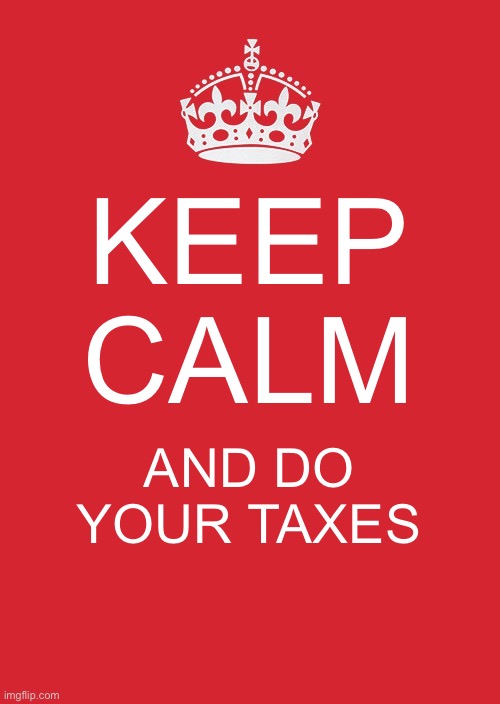 Keep Calm And Carry On Red Meme | KEEP CALM; AND DO YOUR TAXES | image tagged in memes,keep calm and carry on red | made w/ Imgflip meme maker