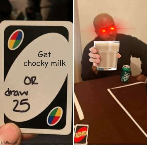 A l l    f o r     t h e    c h o c c y    m i l k | Get chocky milk | image tagged in memes,uno draw 25 cards,choccy milk,red eyes | made w/ Imgflip meme maker