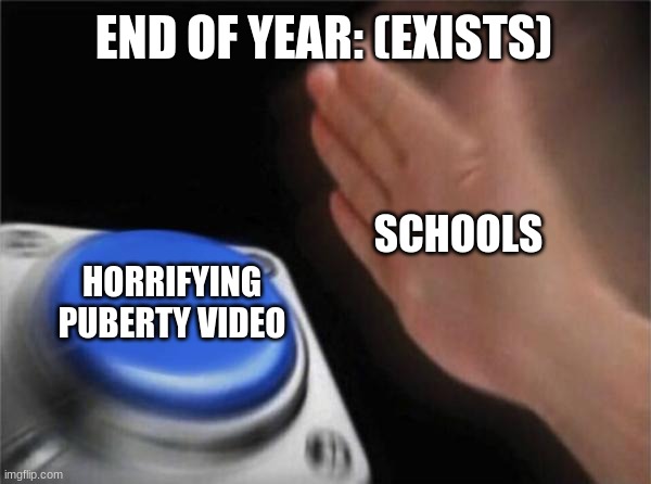 the scariest time of my life is when i had to watch all those "we're growing up" videos (god i hate middle school) | END OF YEAR: (EXISTS); SCHOOLS; HORRIFYING PUBERTY VIDEO | image tagged in memes,blank nut button,puberty,middle school,school | made w/ Imgflip meme maker