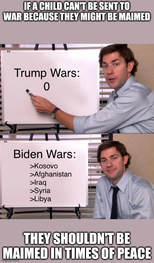 Trump wars | IF A CHILD CAN'T BE SENT TO WAR BECAUSE THEY MIGHT BE MAIMED THEY SHOULDN'T BE MAIMED IN TIMES OF PEACE | image tagged in trump wars | made w/ Imgflip meme maker
