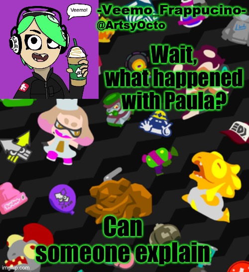 I’m just hearing about this now and idk what happened | Wait, what happened with Paula? Can someone explain | image tagged in veemo_frappucino's octo expansion template | made w/ Imgflip meme maker