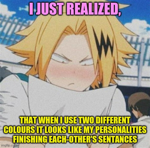 huh, weird | I JUST REALIZED, THAT WHEN I USE TWO DIFFERENT COLOURS IT LOOKS LIKE MY PERSONALITIES FINISHING EACH-OTHER'S SENTANCES | image tagged in oooooooooo | made w/ Imgflip meme maker
